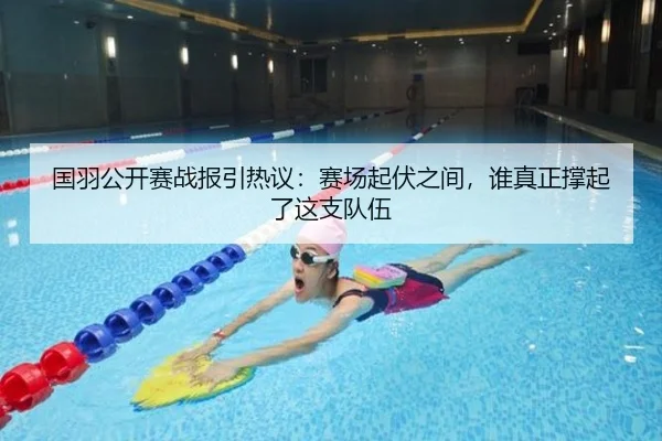 国羽公开赛战报引热议：赛场起伏之间，谁真正撑起了这支队伍